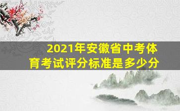 2021年安徽省中考体育考试评分标准是多少分