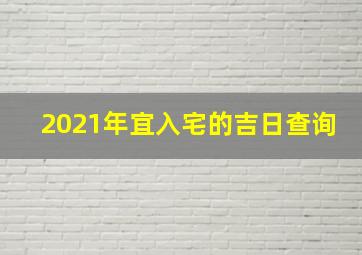 2021年宜入宅的吉日查询