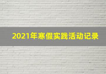 2021年寒假实践活动记录