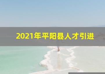 2021年平阳县人才引进