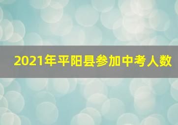 2021年平阳县参加中考人数