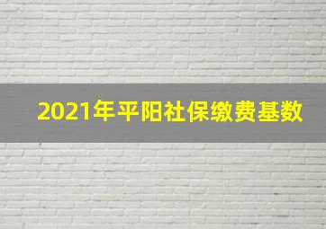 2021年平阳社保缴费基数