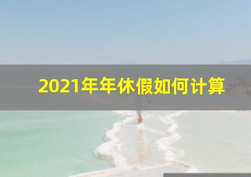 2021年年休假如何计算