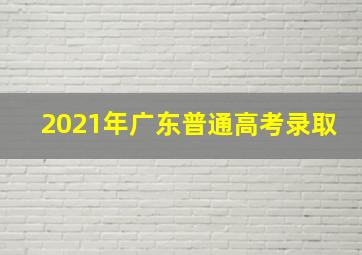 2021年广东普通高考录取