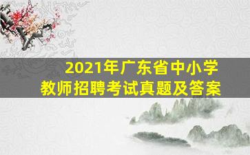 2021年广东省中小学教师招聘考试真题及答案