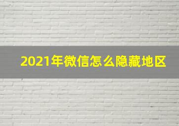 2021年微信怎么隐藏地区