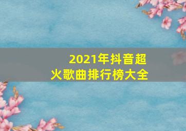 2021年抖音超火歌曲排行榜大全