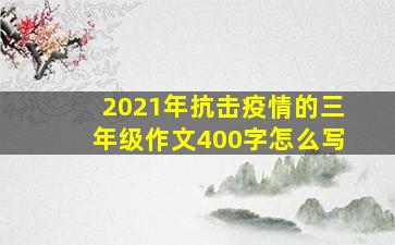 2021年抗击疫情的三年级作文400字怎么写