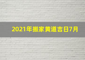 2021年搬家黄道吉日7月