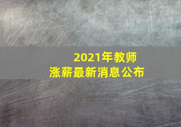 2021年教师涨薪最新消息公布