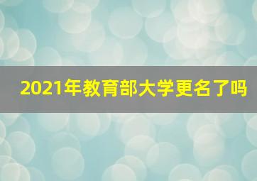 2021年教育部大学更名了吗