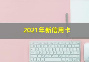 2021年新信用卡