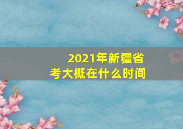 2021年新疆省考大概在什么时间