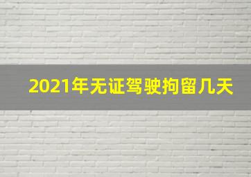 2021年无证驾驶拘留几天