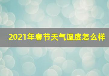 2021年春节天气温度怎么样