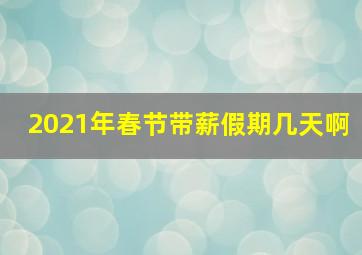 2021年春节带薪假期几天啊