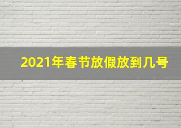 2021年春节放假放到几号