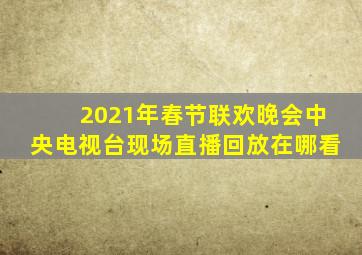 2021年春节联欢晚会中央电视台现场直播回放在哪看