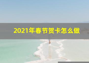 2021年春节贺卡怎么做