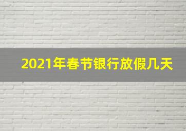 2021年春节银行放假几天