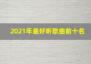 2021年最好听歌曲前十名