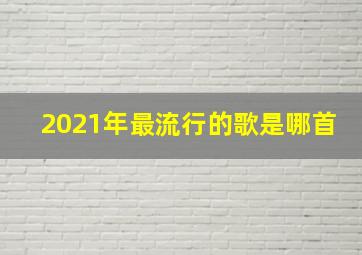 2021年最流行的歌是哪首