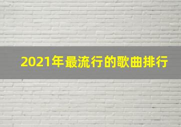 2021年最流行的歌曲排行