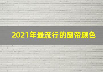 2021年最流行的窗帘颜色