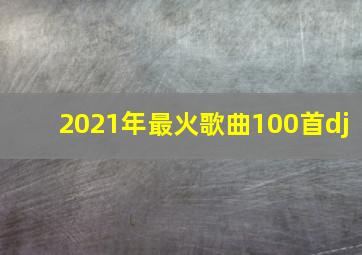 2021年最火歌曲100首dj