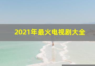 2021年最火电视剧大全