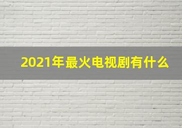 2021年最火电视剧有什么