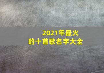 2021年最火的十首歌名字大全