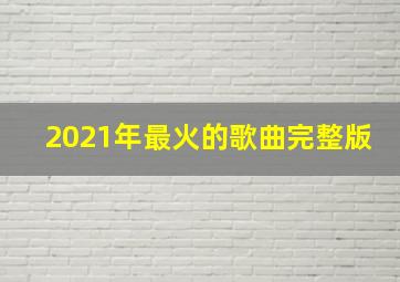 2021年最火的歌曲完整版