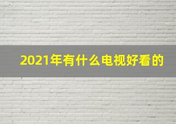 2021年有什么电视好看的