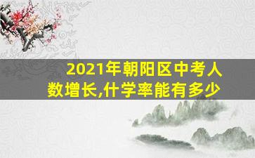 2021年朝阳区中考人数增长,什学率能有多少