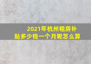 2021年杭州租房补贴多少钱一个月呢怎么算