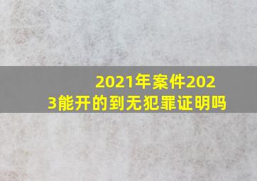 2021年案件2023能开的到无犯罪证明吗