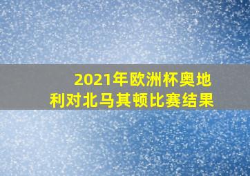 2021年欧洲杯奥地利对北马其顿比赛结果