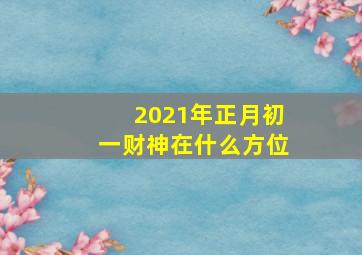 2021年正月初一财神在什么方位