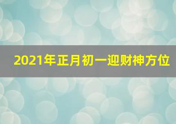 2021年正月初一迎财神方位