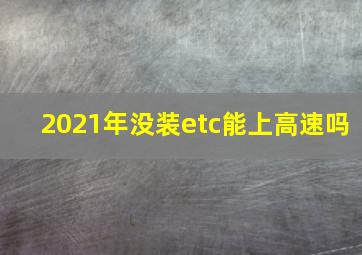 2021年没装etc能上高速吗