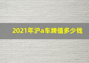 2021年沪a车牌值多少钱