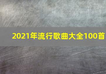 2021年流行歌曲大全100首