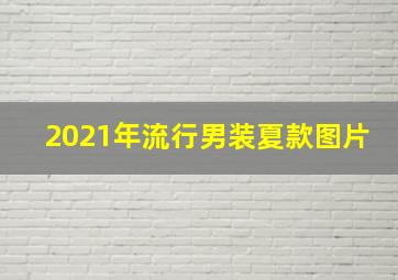 2021年流行男装夏款图片