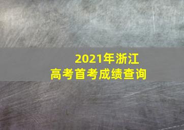 2021年浙江高考首考成绩查询