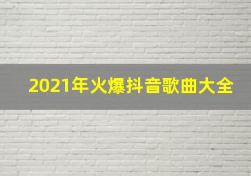 2021年火爆抖音歌曲大全