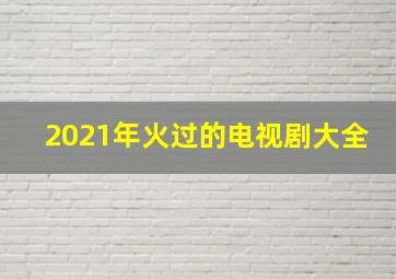 2021年火过的电视剧大全