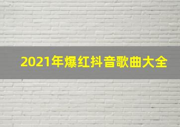 2021年爆红抖音歌曲大全