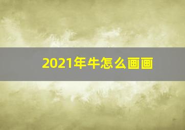 2021年牛怎么画画