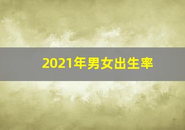 2021年男女出生率